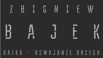 ZBIGNIEW BAJEK „Kafka – oswajanie obcego”.