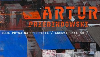 ARTUR PRZEBINDOWSKI MOJA PRYWATNA GEOGRAFIA / GRUNWALDZKA 80.