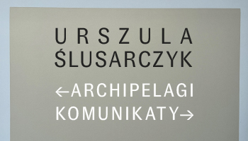 URSZULA ŚLUSARCZYK. „ARCHIPELAGI. KOMUNIKATY”. MALARSTWO